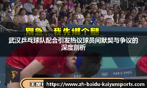 武汉乒乓球队配合引发热议球员间默契与争议的深度剖析