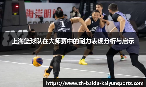 上海篮球队在大师赛中的耐力表现分析与启示